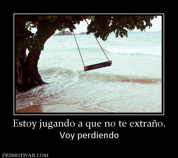 Estoy jugando a que no te extraño. Voy perdiendo
