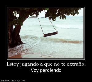 Estoy jugando a que no te extraño. Voy perdiendo