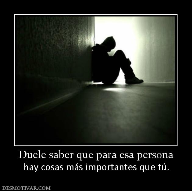 Duele saber que para esa persona hay cosas más importantes que tú.