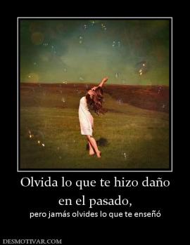 Olvida lo que te hizo daño en el pasado, pero jamás olvides lo que te enseñó