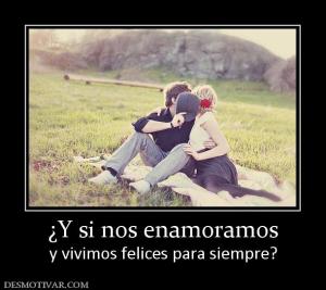 ¿Y si nos enamoramos y vivimos felices para siempre?