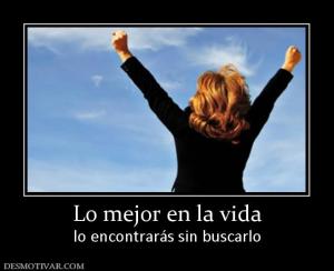 Lo mejor en la vida lo encontrarás sin buscarlo