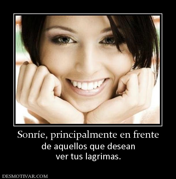 Sonríe, principalmente en frente de aquellos que desean ver tus lagrimas.