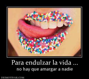 Para endulzar la vida ... no hay que amargar a nadie