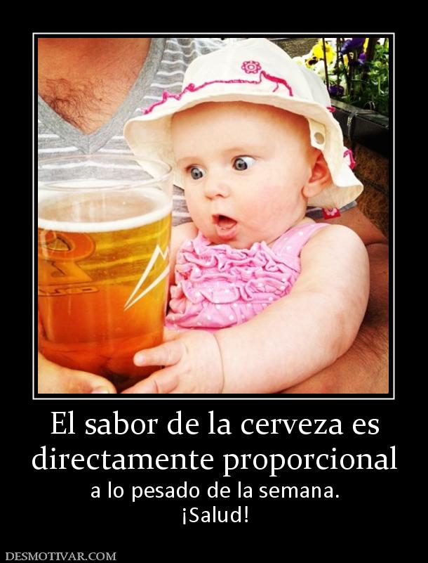 El sabor de la cerveza es directamente proporcional  a lo pesado de la semana. ¡Salud!