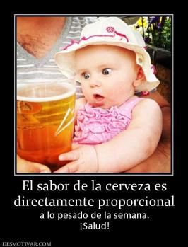 El sabor de la cerveza es directamente proporcional  a lo pesado de la semana. ¡Salud!