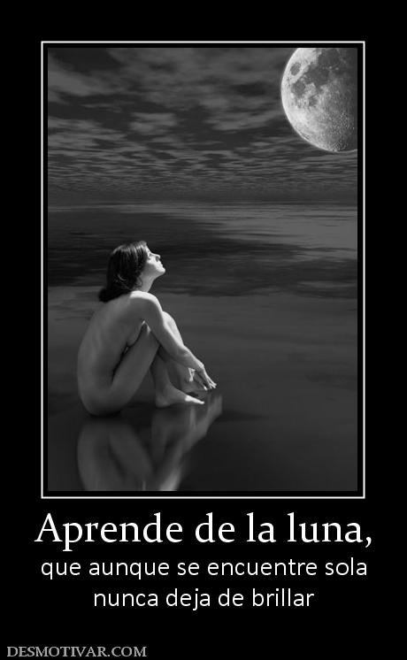 Aprende de la luna, que aunque se encuentre sola nunca deja de brillar