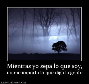Mientras yo sepa lo que soy, no me importa lo que diga la gente