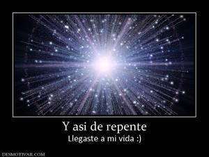 Y asi de repente Llegaste a mi vida :)