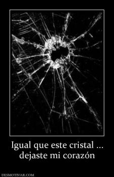 Igual que este cristal ... dejaste mi corazón