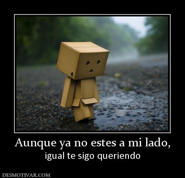 Aunque ya no estes a mi lado, igual te sigo queriendo