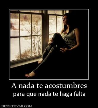 A nada te acostumbres para que nada te haga falta