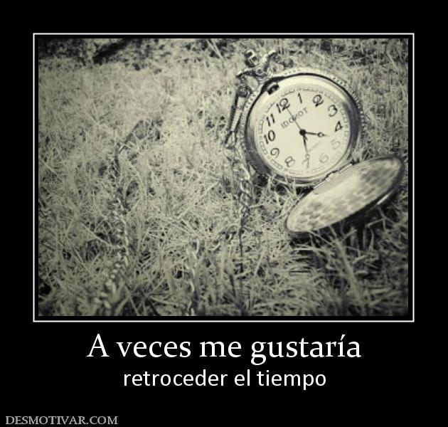 A veces me gustaría retroceder el tiempo