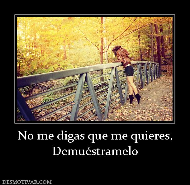 No me digas que me quieres. Demuéstramelo