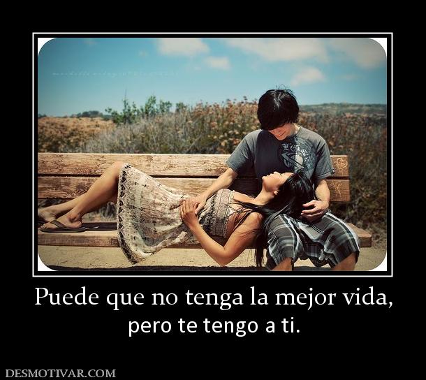 Puede que no tenga la mejor vida, pero te tengo a ti.