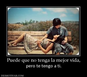 Puede que no tenga la mejor vida, pero te tengo a ti.