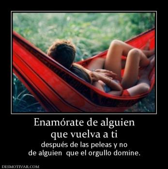 Enamórate de alguien que vuelva a ti después de las peleas y no de alguien  que el orgullo domine.