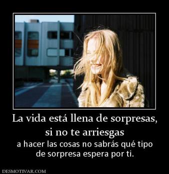 La vida está llena de sorpresas, si no te arriesgas a hacer las cosas no sabrás qué tipo de sorpresa espera por ti.