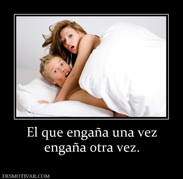 El que engaña una vez engaña otra vez.