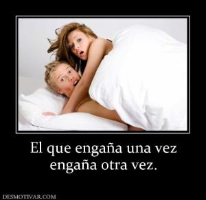 El que engaña una vez engaña otra vez.