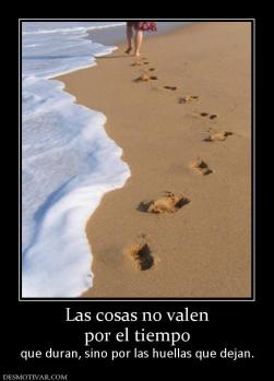 Las cosas no valen por el tiempo  que duran, sino por las huellas que dejan.