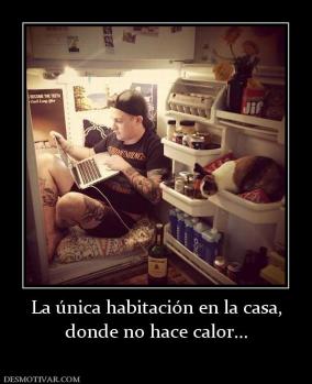 La única habitación en la casa, donde no hace calor...