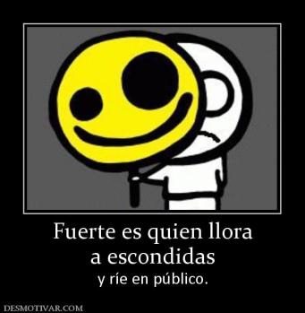 Fuerte es quien llora a escondidas  y ríe en público.