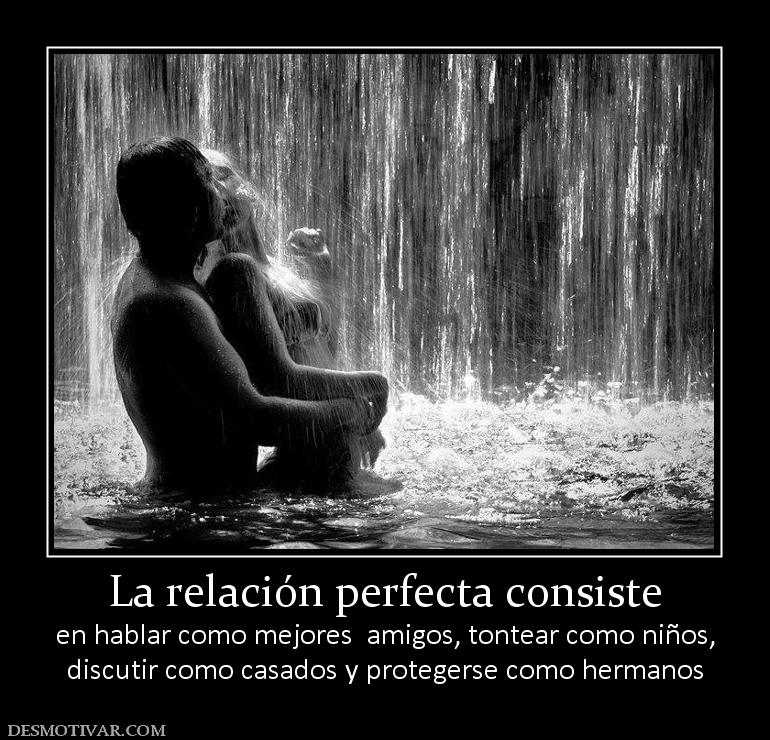 La relación perfecta consiste en hablar como mejores  amigos, tontear como niños, discutir como casados y protegerse como hermanos
