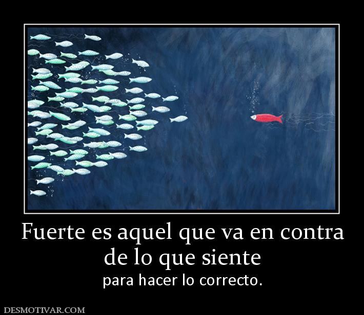 Fuerte es aquel que va en contra de lo que siente para hacer lo correcto.