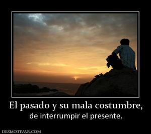 El pasado y su mala costumbre, de interrumpir el presente.