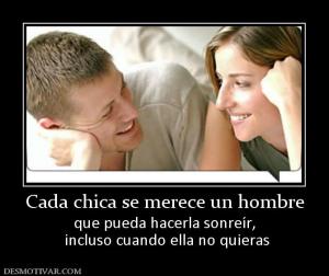 Cada chica se merece un hombre que pueda hacerla sonreír,  incluso cuando ella no quieras