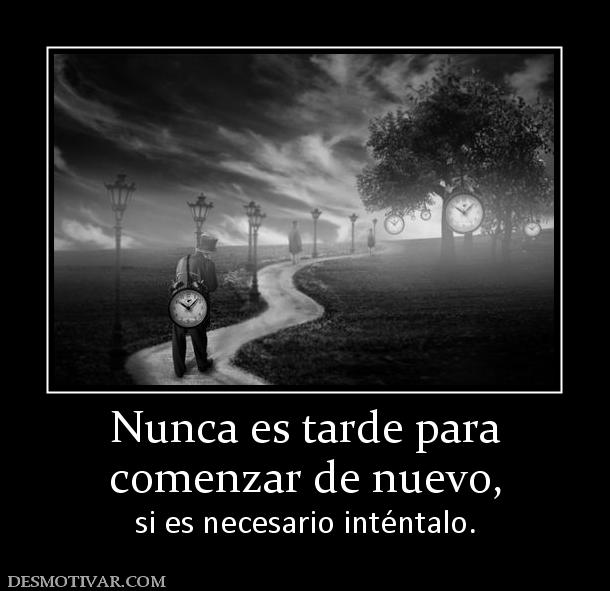 Nunca es tarde para comenzar de nuevo, si es necesario inténtalo.