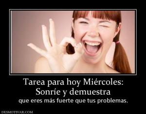 Tarea para hoy Miércoles: Sonríe y demuestra  que eres más fuerte que tus problemas.
