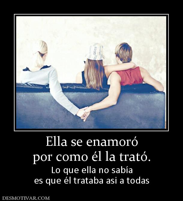 Ella se enamoró por como él la trató. Lo que ella no sabía es que él trataba asi a todas