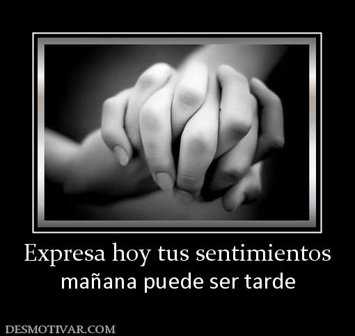Expresa hoy tus sentimientos mañana puede ser tarde