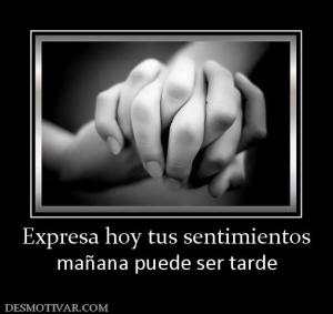 Expresa hoy tus sentimientos mañana puede ser tarde