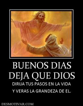 BUENOS DIAS DEJA QUE DIOS  DIRIJA TUS PASOS EN LA VIDA Y VERAS LA GRANDEZA DE EL.