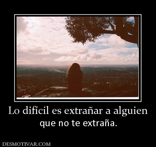 Lo difícil es extrañar a alguien que no te extraña.