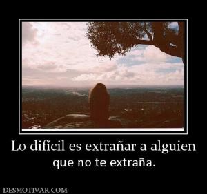 Lo difícil es extrañar a alguien que no te extraña.