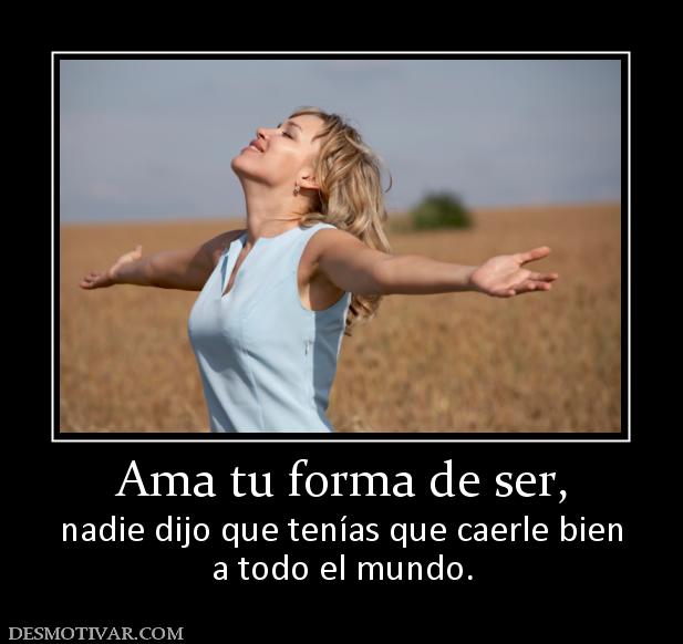 Ama tu forma de ser, nadie dijo que tenías que caerle bien a todo el mundo.