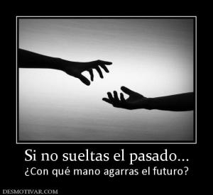 Si no sueltas el pasado... ¿Con qué mano agarras el futuro?