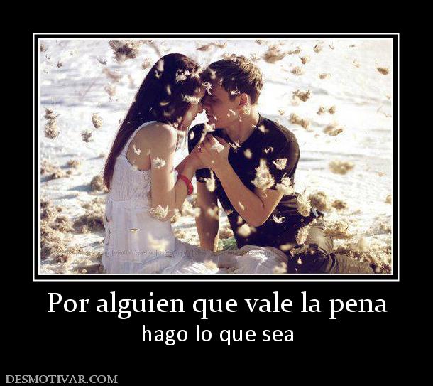 Por alguien que vale la pena hago lo que sea