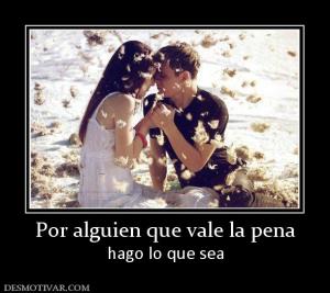 Por alguien que vale la pena hago lo que sea