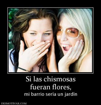 Si las chismosas fueran flores,  mi barrio sería un jardín