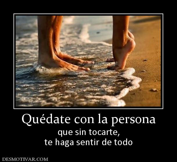 Quédate con la persona que sin tocarte, te haga sentir de todo