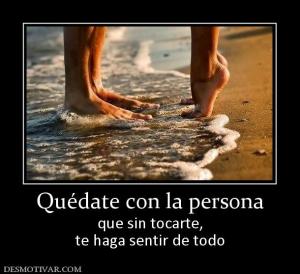 Quédate con la persona que sin tocarte, te haga sentir de todo