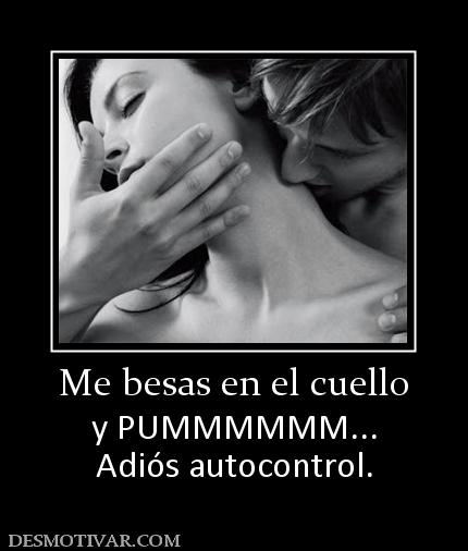 Me besas en el cuello y PUMMMMMM... Adiós autocontrol.
