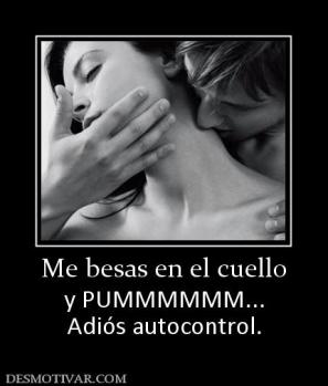 Me besas en el cuello y PUMMMMMM... Adiós autocontrol.