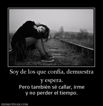 Soy de los que confía, demuestra y espera. Pero también sé callar, irme y no perder el tiempo.