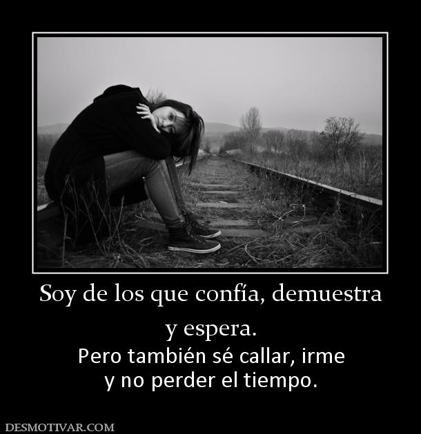 Soy de los que confía, demuestra y espera. Pero también sé callar, irme y no perder el tiempo.